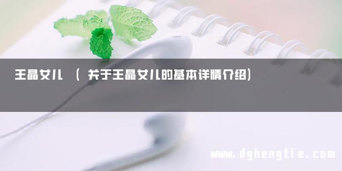 王晶女儿 (关于王晶女儿的基本详情介绍)